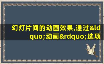 幻灯片间的动画效果,通过“动画”选项卡( )来设置